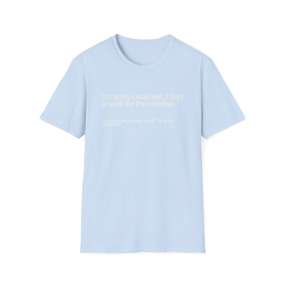Im sorry I was late I had to wait for the weather TShirt
