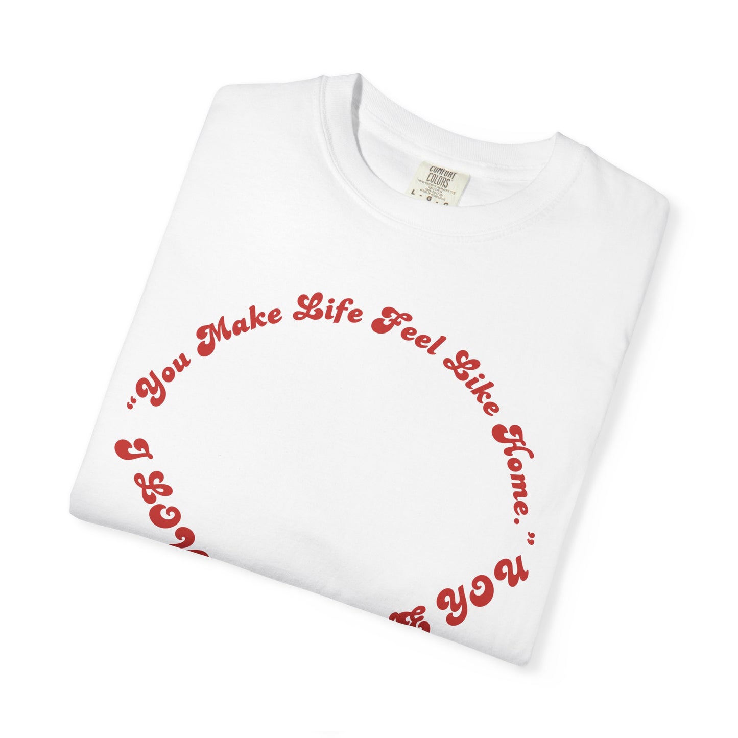 Heart Script T-Shirt — "You Make Life Feel Like Home" Graphic Tee