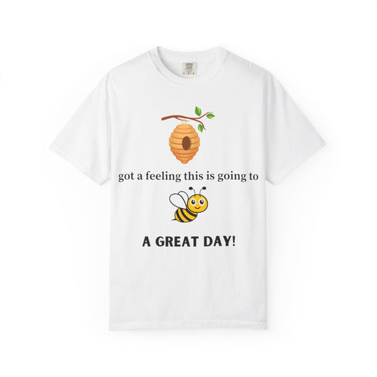 Bee Inspired Unisex Garment-Dyed T-shirt - "Got a Feeling This is Going to A Great Day!"