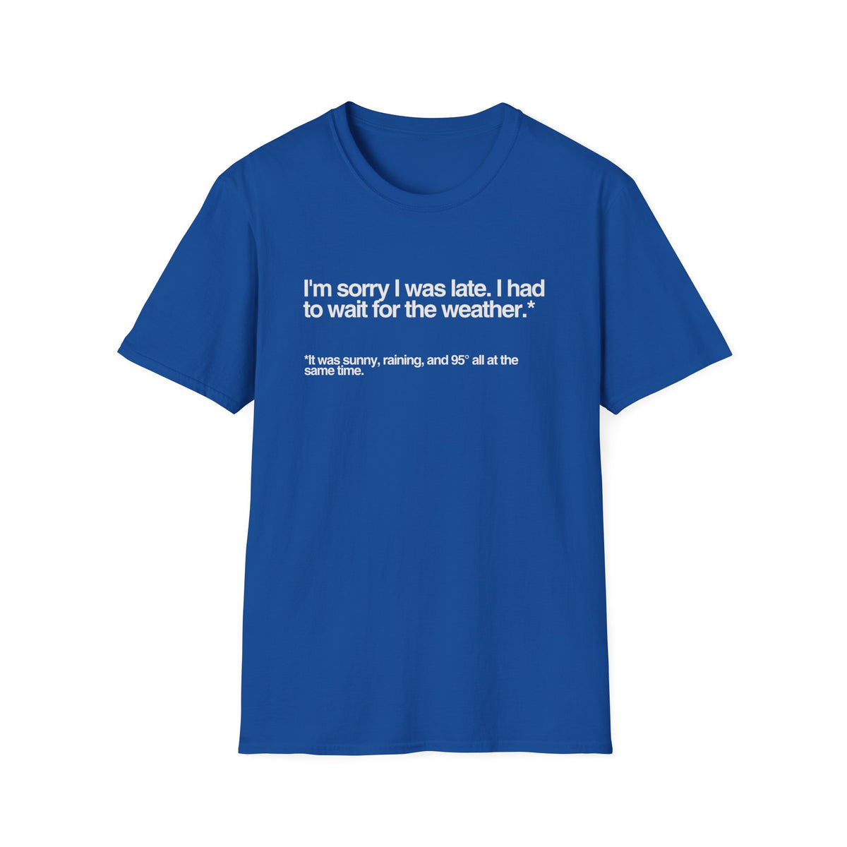 Im sorry I was late I had to wait for the weather TShirt