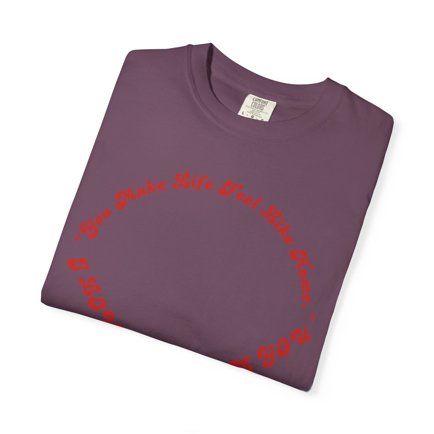 Heart Script T-Shirt — "You Make Life Feel Like Home" Graphic Tee