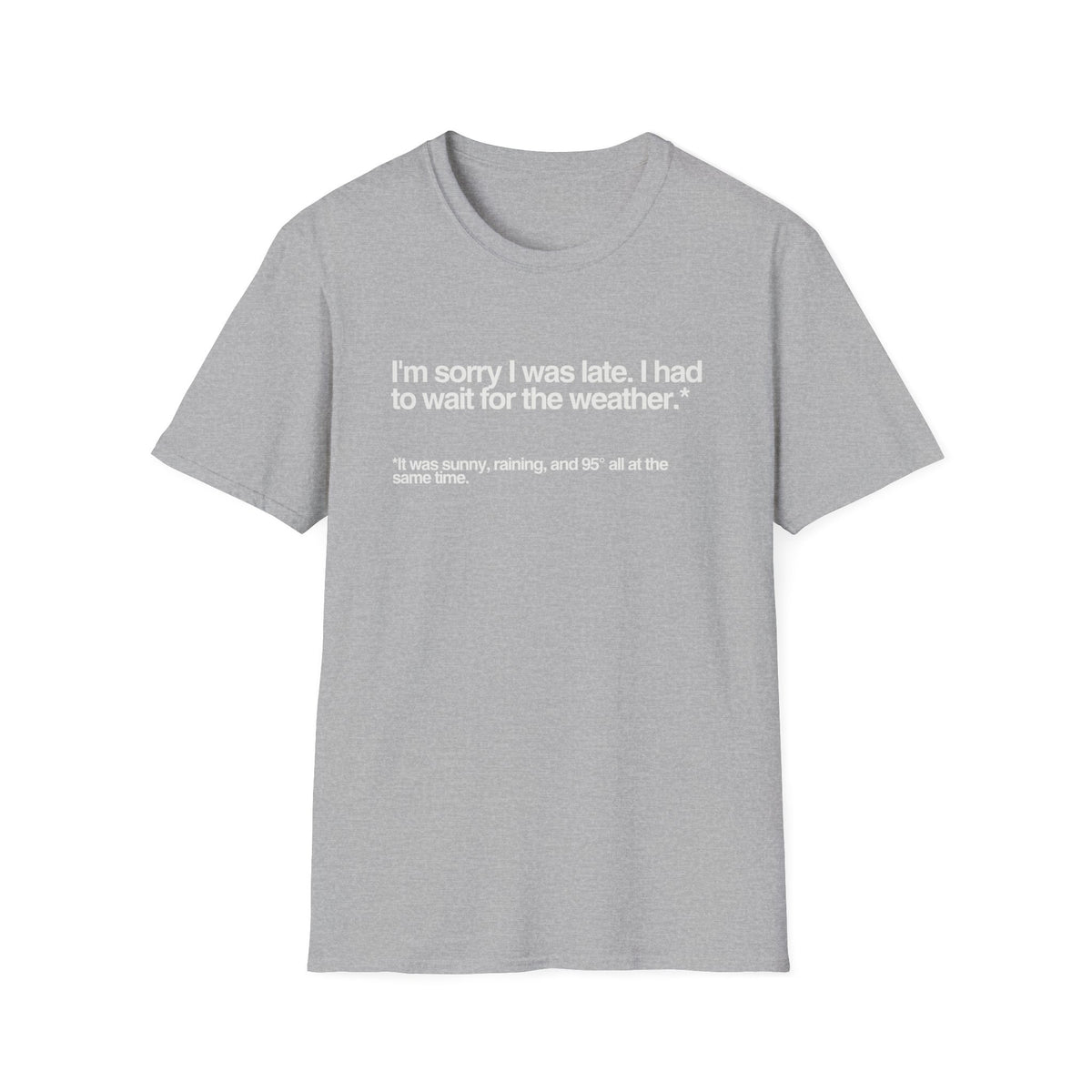 Im sorry I was late I had to wait for the weather TShirt