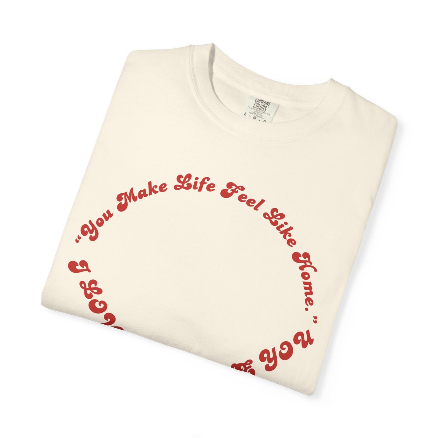 Heart Script T-Shirt — "You Make Life Feel Like Home" Graphic Tee