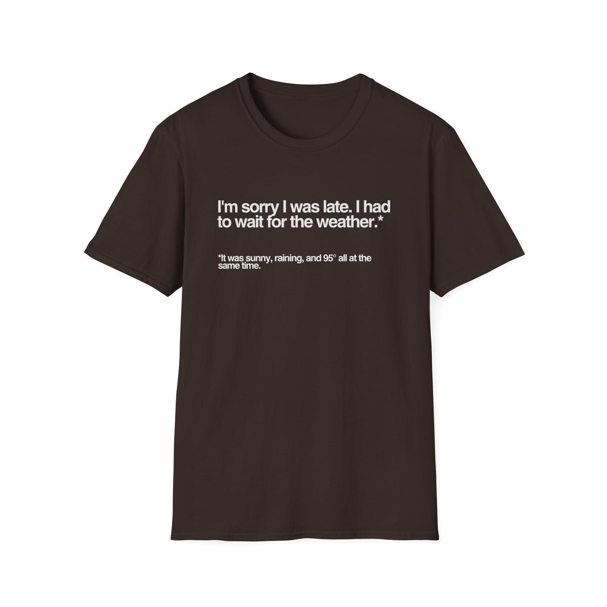 Im sorry I was late I had to wait for the weather TShirt